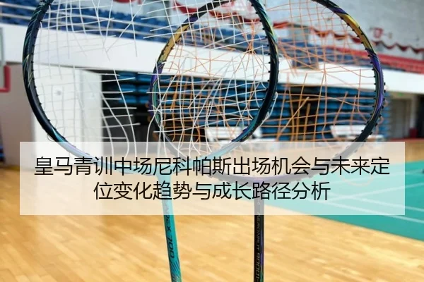 皇马青训中场尼科帕斯出场机会与未来定位变化趋势与成长路径分析