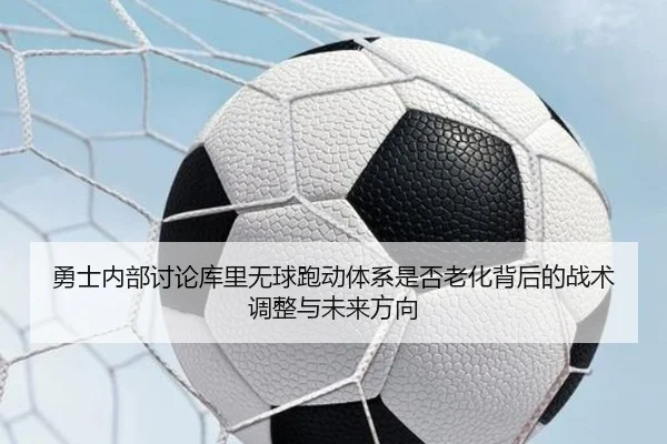 勇士内部讨论库里无球跑动体系是否老化背后的战术调整与未来方向