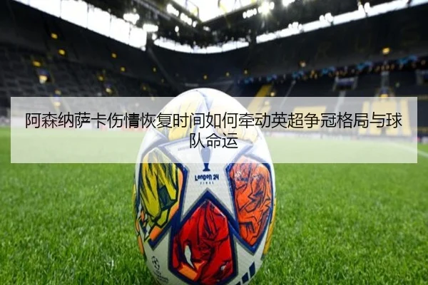 阿森纳萨卡伤情恢复时间如何牵动英超争冠格局与球队命运