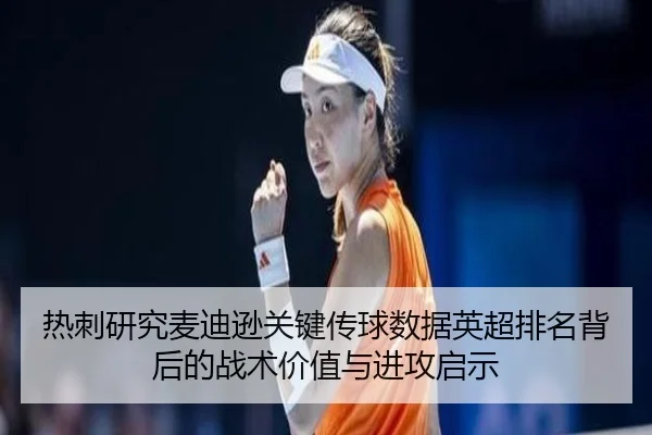 热刺研究麦迪逊关键传球数据英超排名背后的战术价值与进攻启示