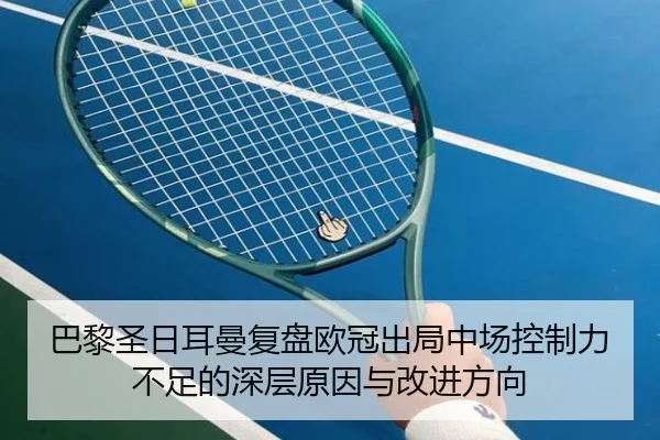 巴黎圣日耳曼复盘欧冠出局中场控制力不足的深层原因与改进方向