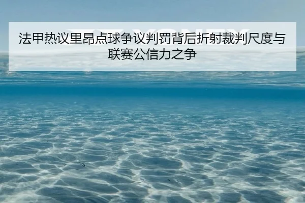 法甲热议里昂点球争议判罚背后折射裁判尺度与联赛公信力之争