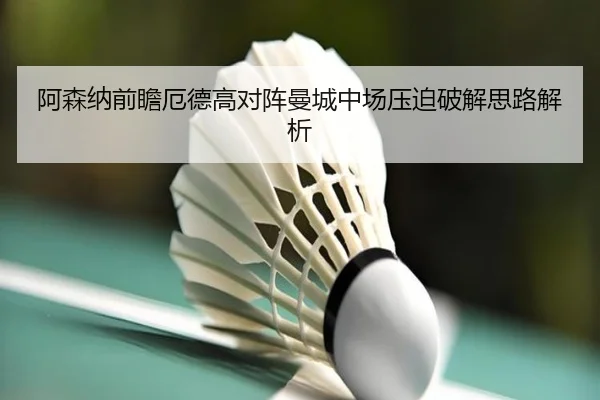 阿森纳前瞻厄德高对阵曼城中场压迫破解思路解析