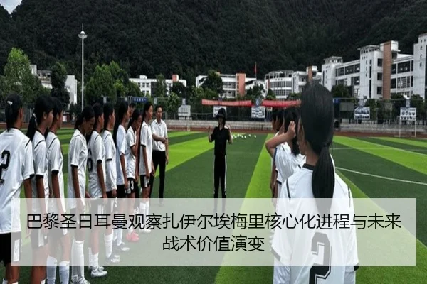 巴黎圣日耳曼观察扎伊尔埃梅里核心化进程与未来战术价值演变