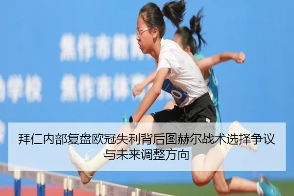 拜仁内部复盘欧冠失利背后图赫尔战术选择争议与未来调整方向