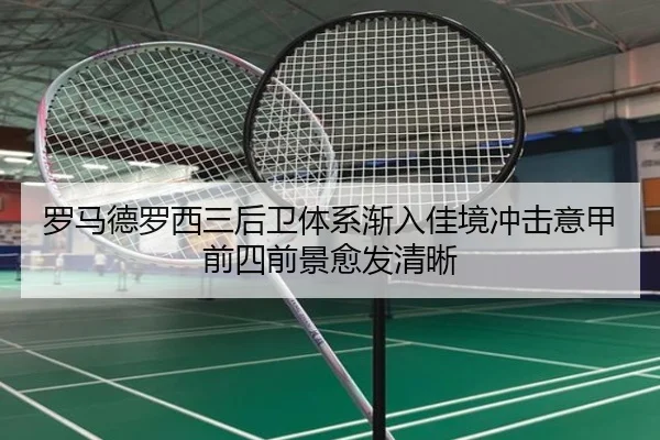 罗马德罗西三后卫体系渐入佳境冲击意甲前四前景愈发清晰