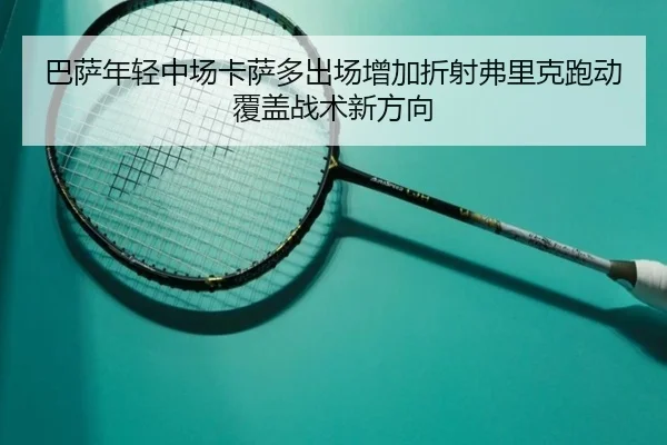 巴萨年轻中场卡萨多出场增加折射弗里克跑动覆盖战术新方向