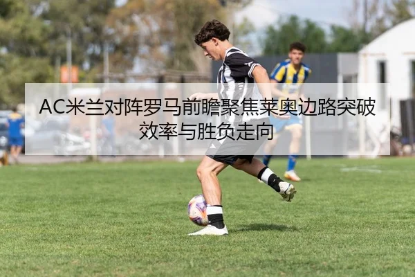 AC米兰对阵罗马前瞻聚焦莱奥边路突破效率与胜负走向